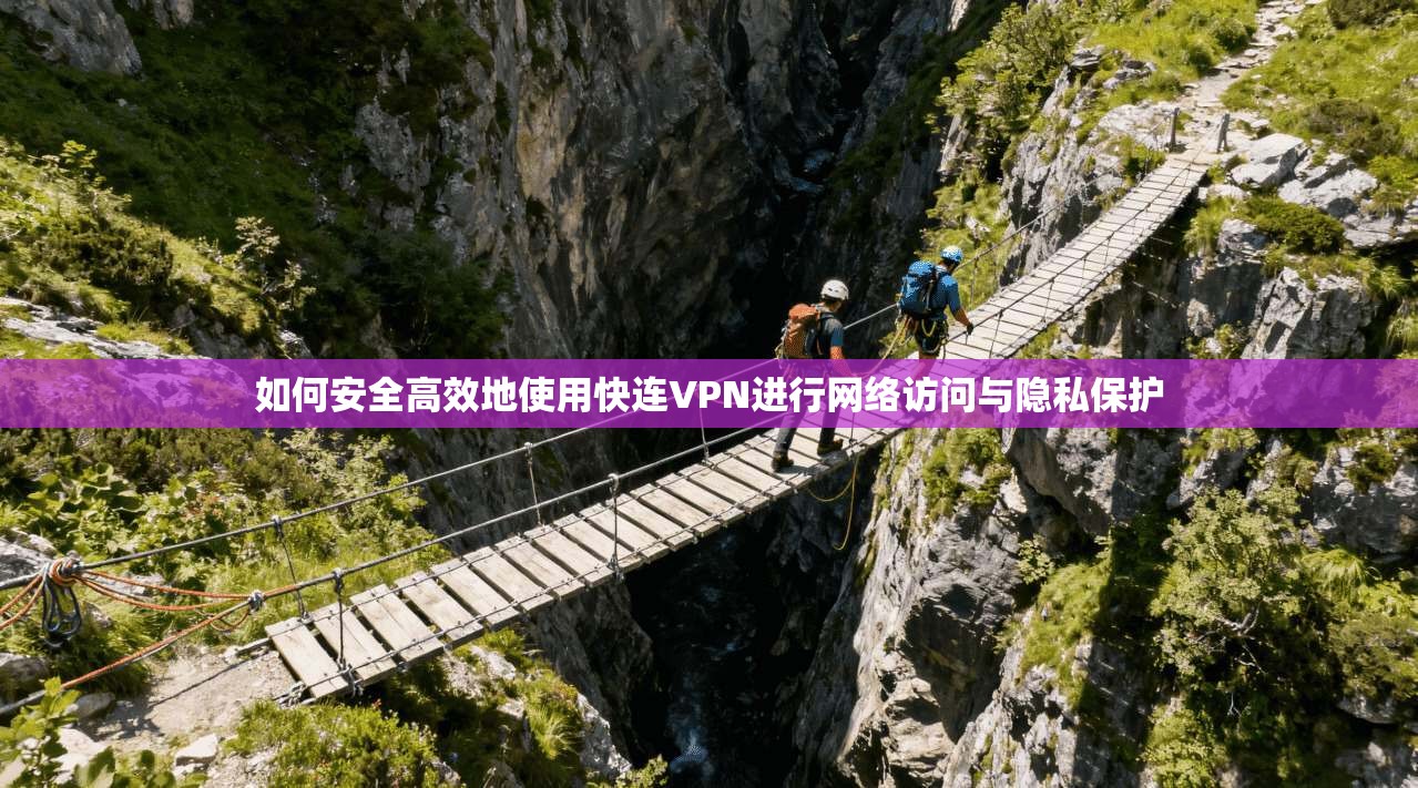 如何安全高效地使用快连VPN进行网络访问与隐私保护