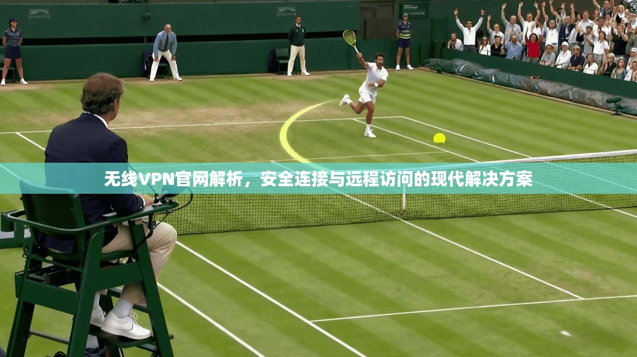 无线VPN官网解析，安全连接与远程访问的现代解决方案