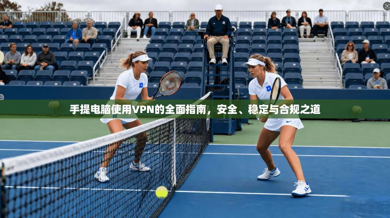 手提电脑使用VPN的全面指南，安全、稳定与合规之道