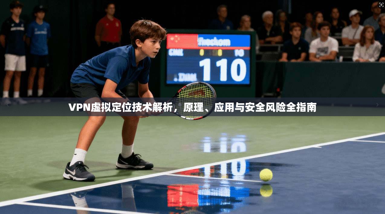 VPN虚拟定位技术解析，原理、应用与安全风险全指南