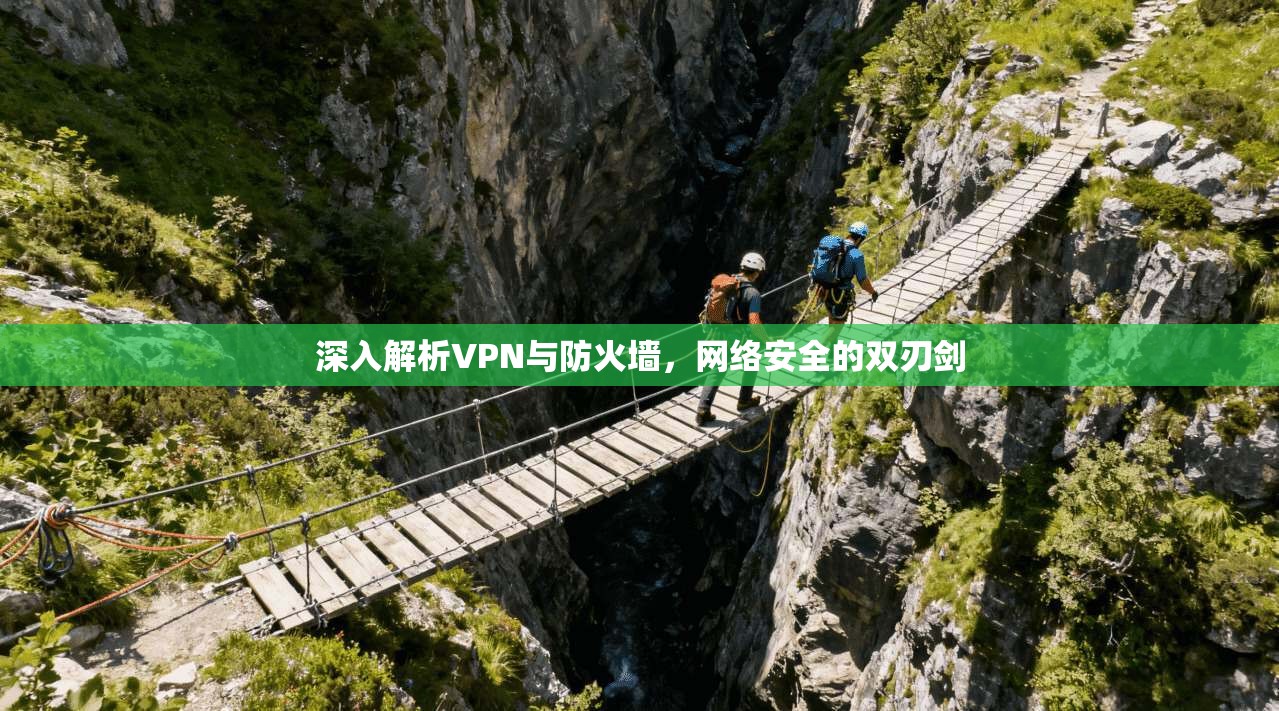 深入解析VPN与防火墙，网络安全的双刃剑