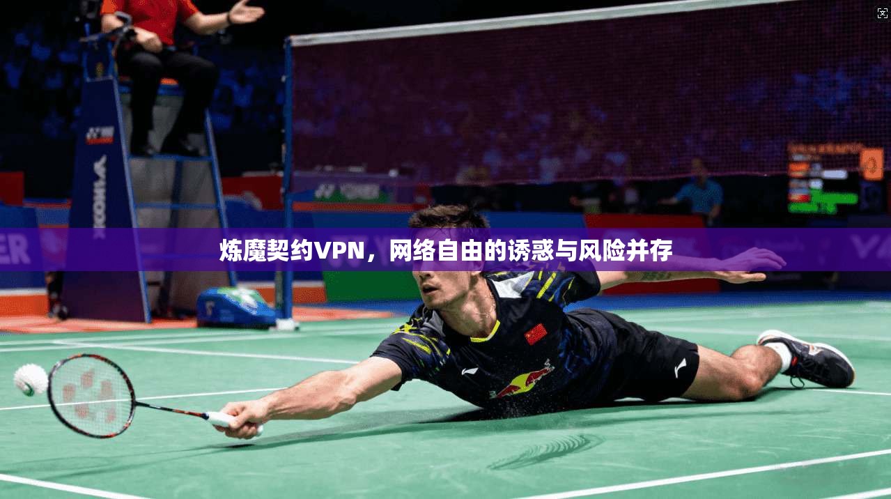 炼魔契约VPN,网络自由的诱惑与风险并存 炼魔契约VPN,网络自由的诱惑与风险并存