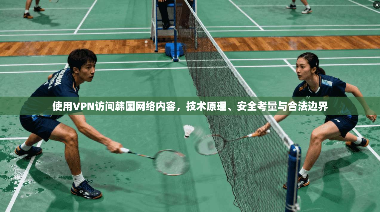 使用VPN访问韩国网络内容，技术原理、安全考量与合法边界