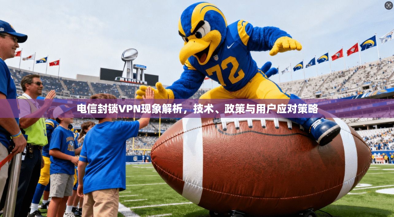 电信封锁VPN现象解析，技术、政策与用户应对策略