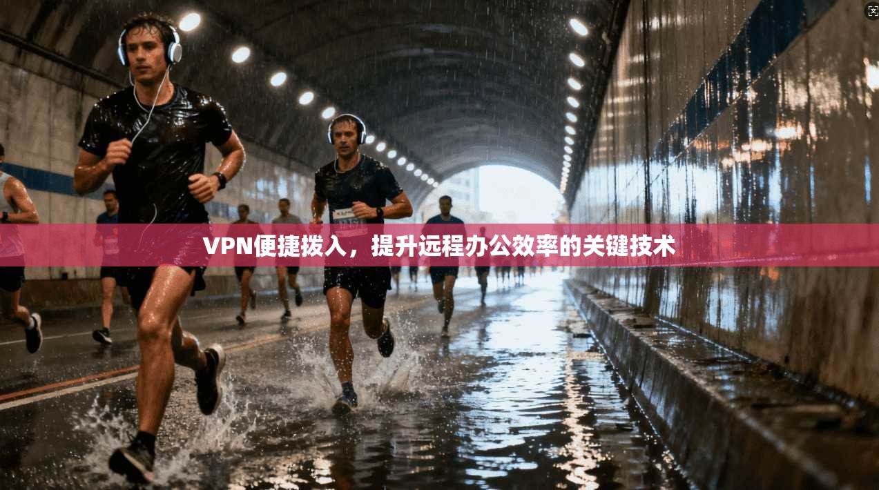 VPN便捷拨入，提升远程办公效率的关键技术