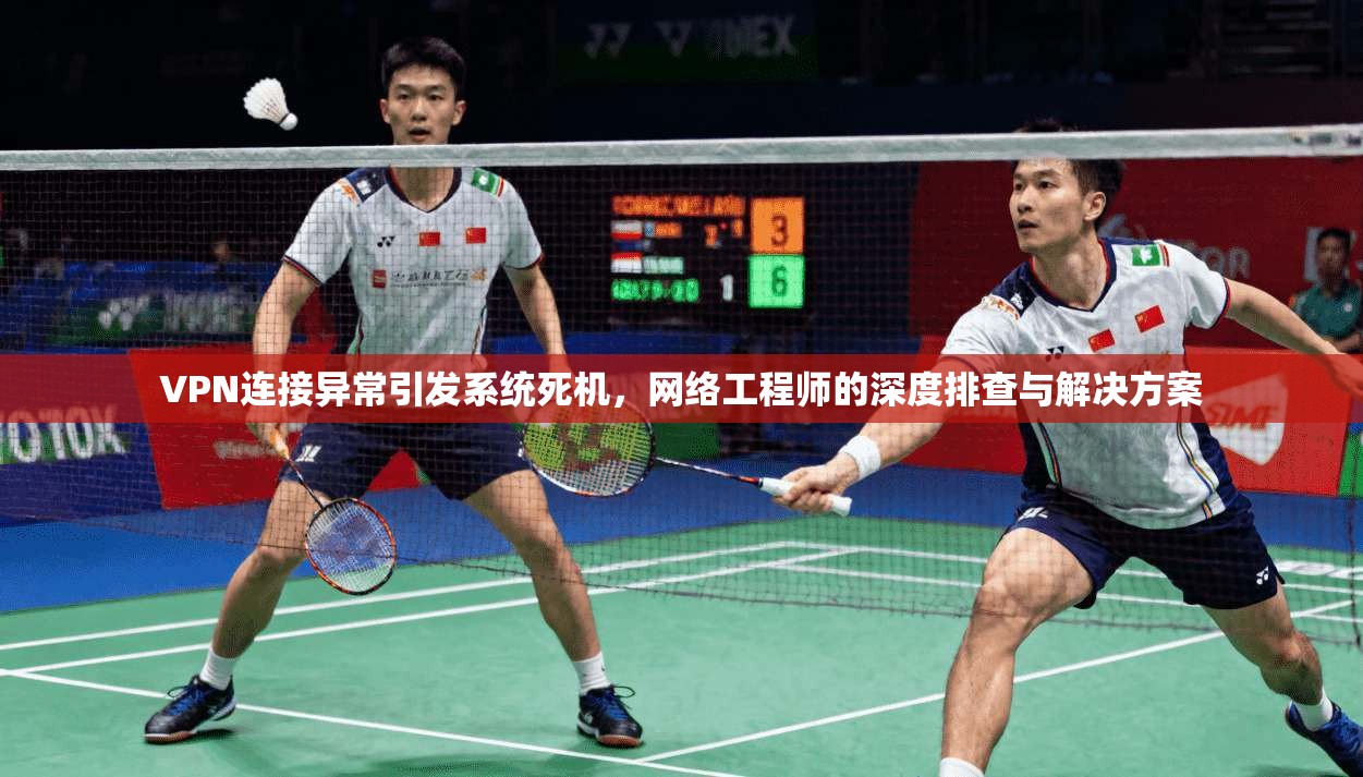 VPN连接异常引发系统死机，网络工程师的深度排查与解决方案