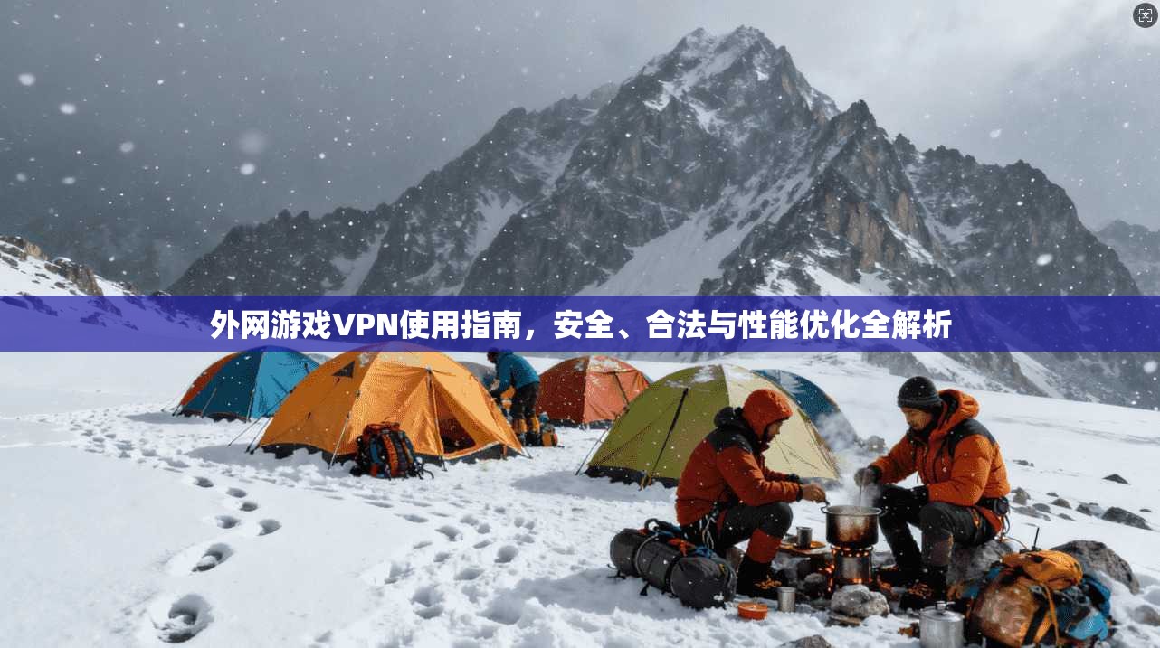 外网游戏VPN使用指南，安全、合法与性能优化全解析