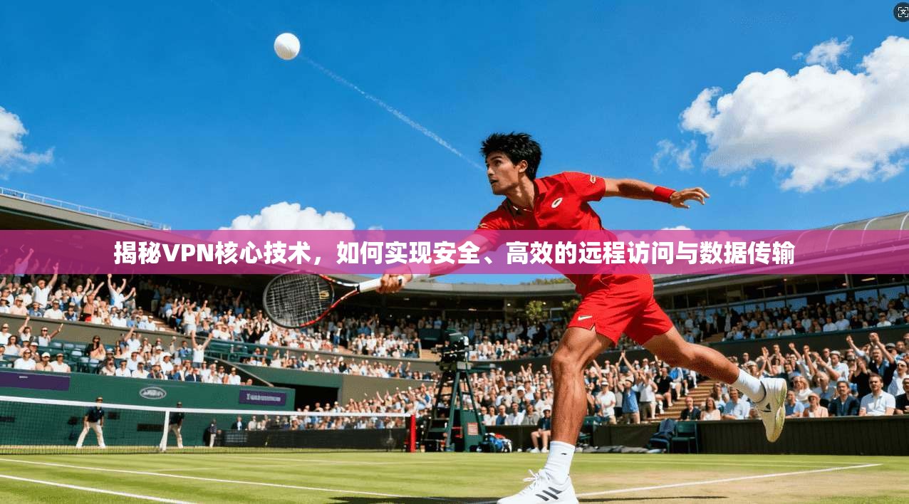 揭秘VPN核心技术,如何实现安全、高效的远程访问与数据传输