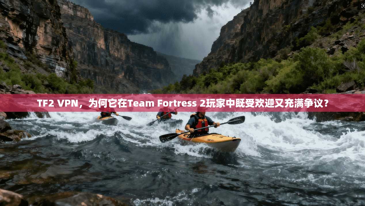 TF2 VPN，为何它在Team Fortress 2玩家中既受欢迎又充满争议？