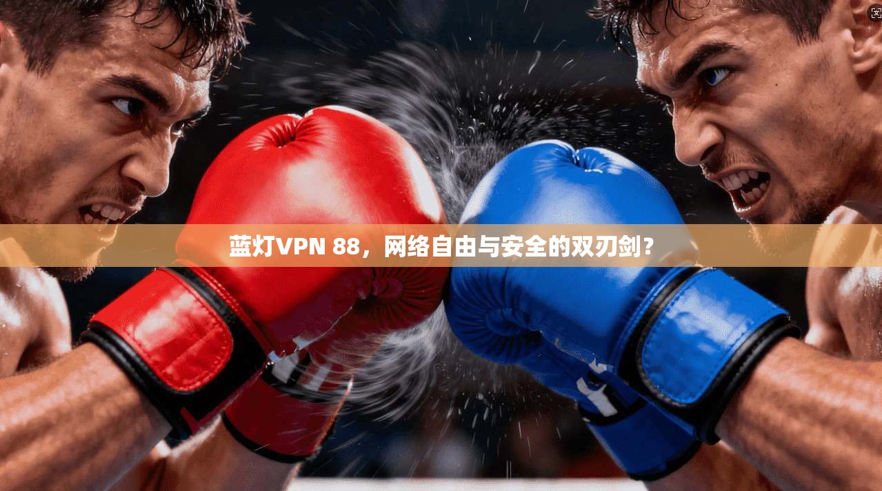 蓝灯VPN 88，网络自由与安全的双刃剑？