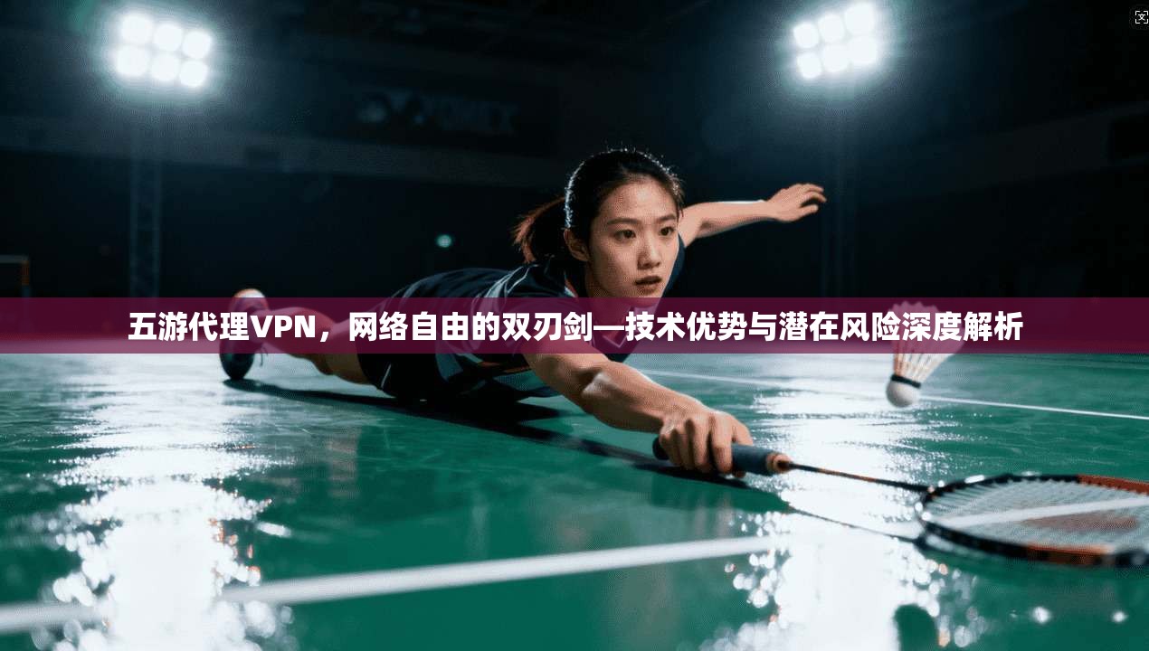 五游代理VPN，网络自由的双刃剑—技术优势与潜在风险深度解析