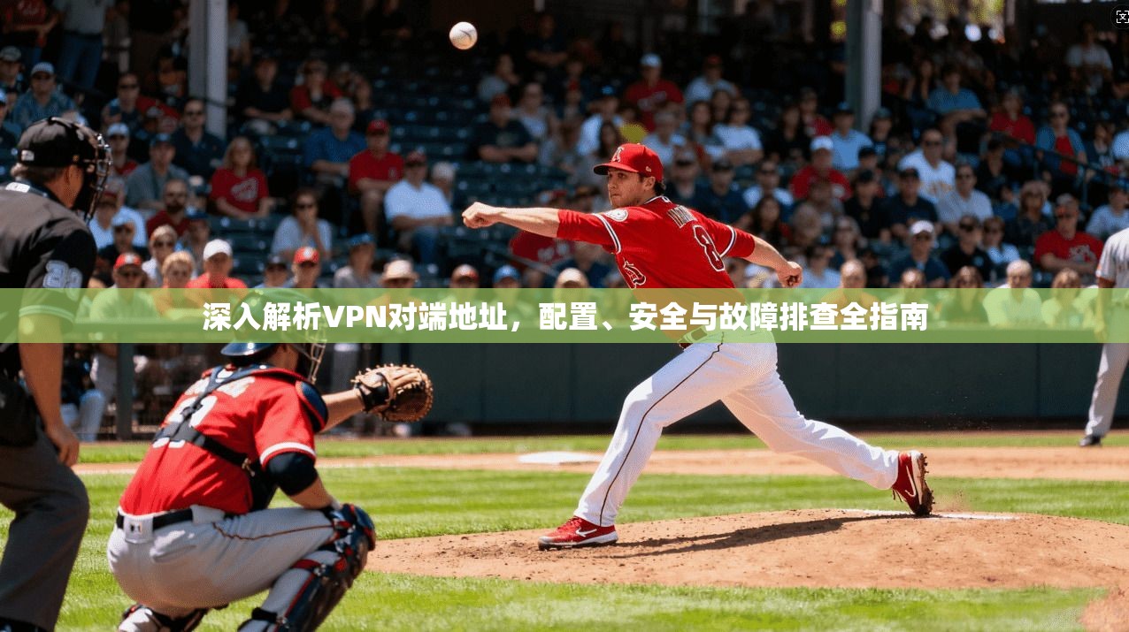 深入解析VPN对端地址，配置、安全与故障排查全指南