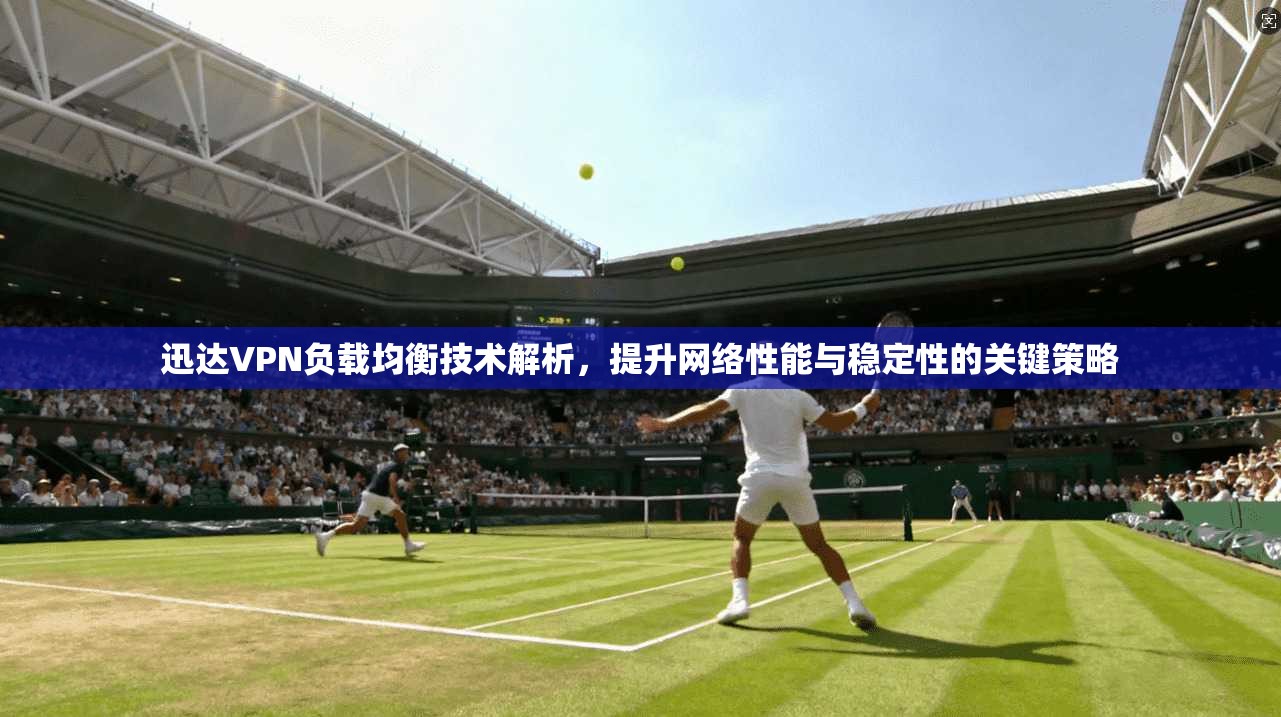 迅达VPN负载均衡技术解析，提升网络性能与稳定性的关键策略