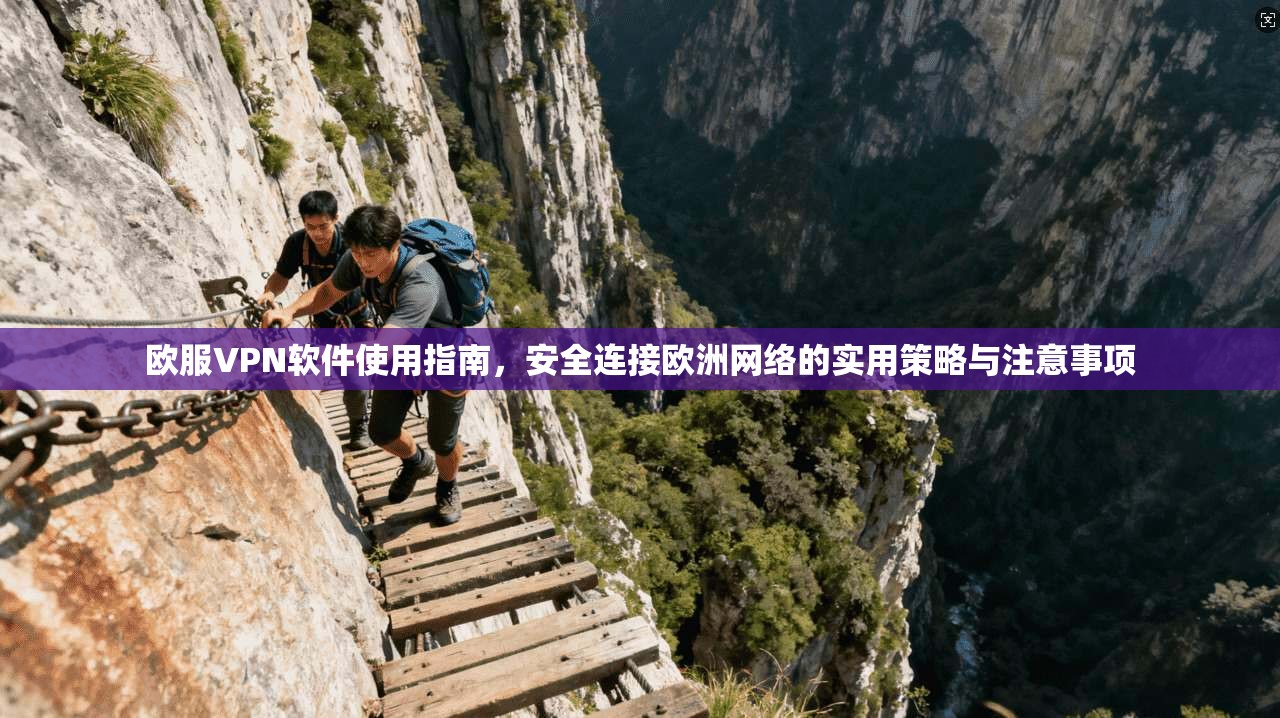 欧服VPN软件使用指南，安全连接欧洲网络的实用策略与注意事项