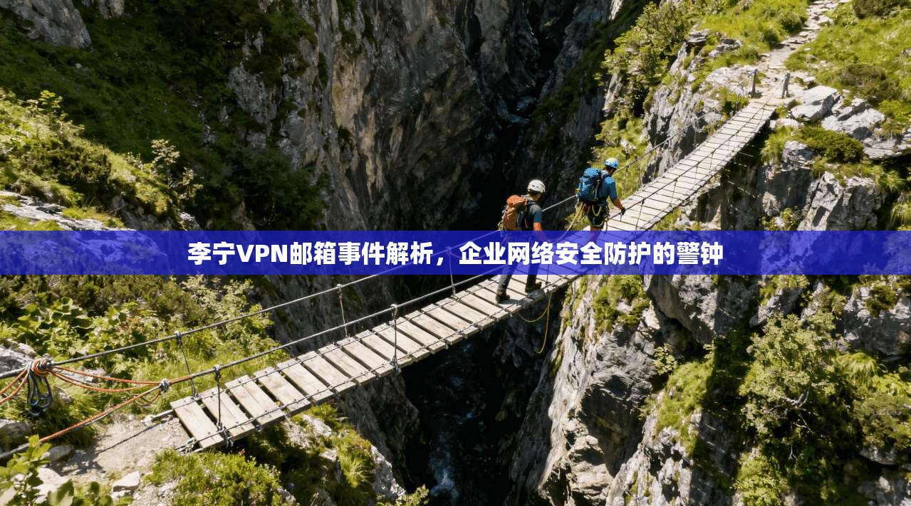 李宁VPN邮箱事件解析，企业网络安全防护的警钟