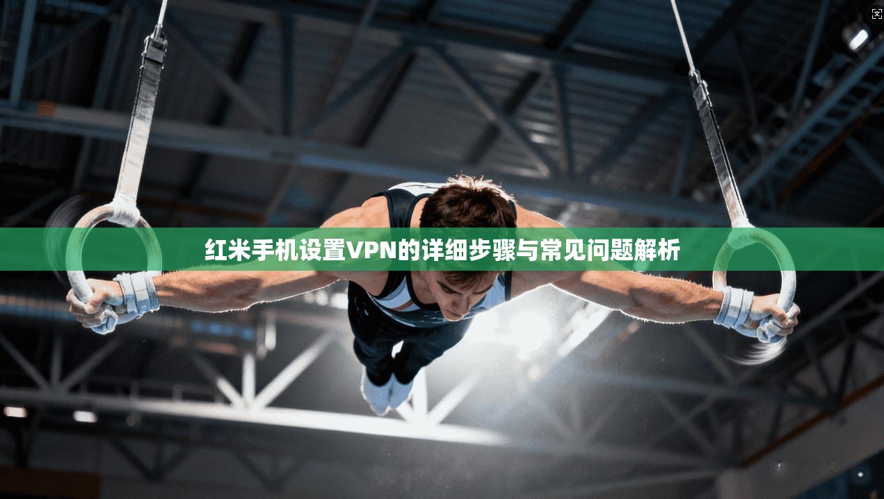 红米手机设置VPN的详细步骤与常见问题解析