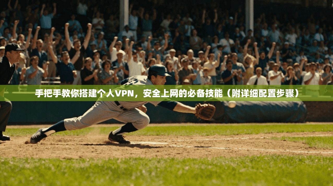 手把手教你搭建个人VPN，安全上网的必备技能（附详细配置步骤）