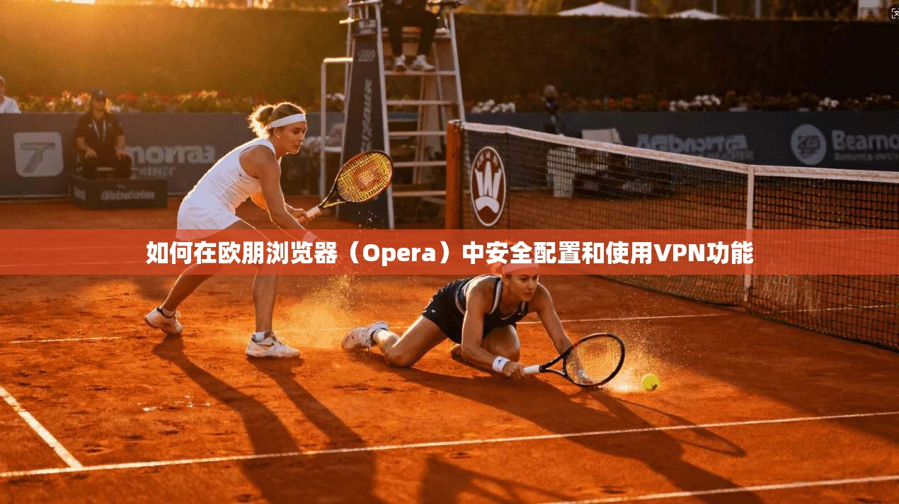 如何在欧朋浏览器(Opera)中安全配置和使用VPN功能 如何在欧朋浏览器(Opera)中安全配置和使用VPN功能