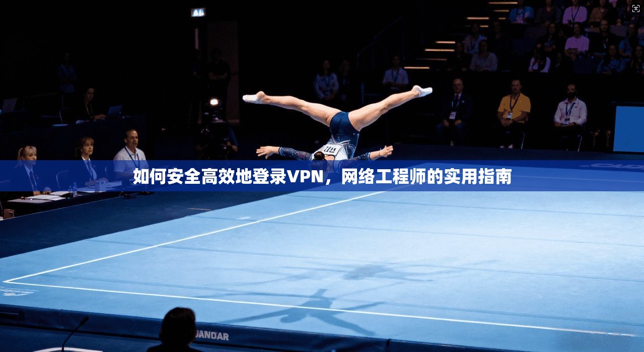 如何安全高效地登录VPN，网络工程师的实用指南