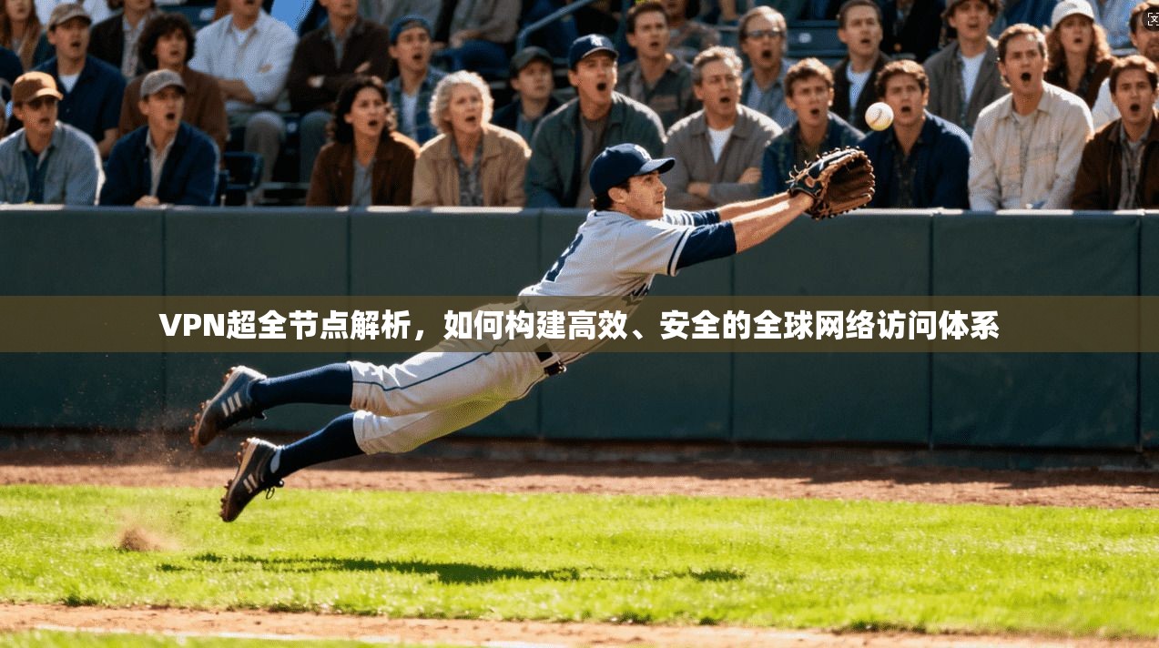 VPN超全节点解析,如何构建高效、安全的全球网络访问体系