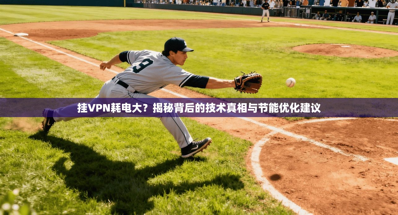 挂VPN耗电大？揭秘背后的技术真相与节能优化建议