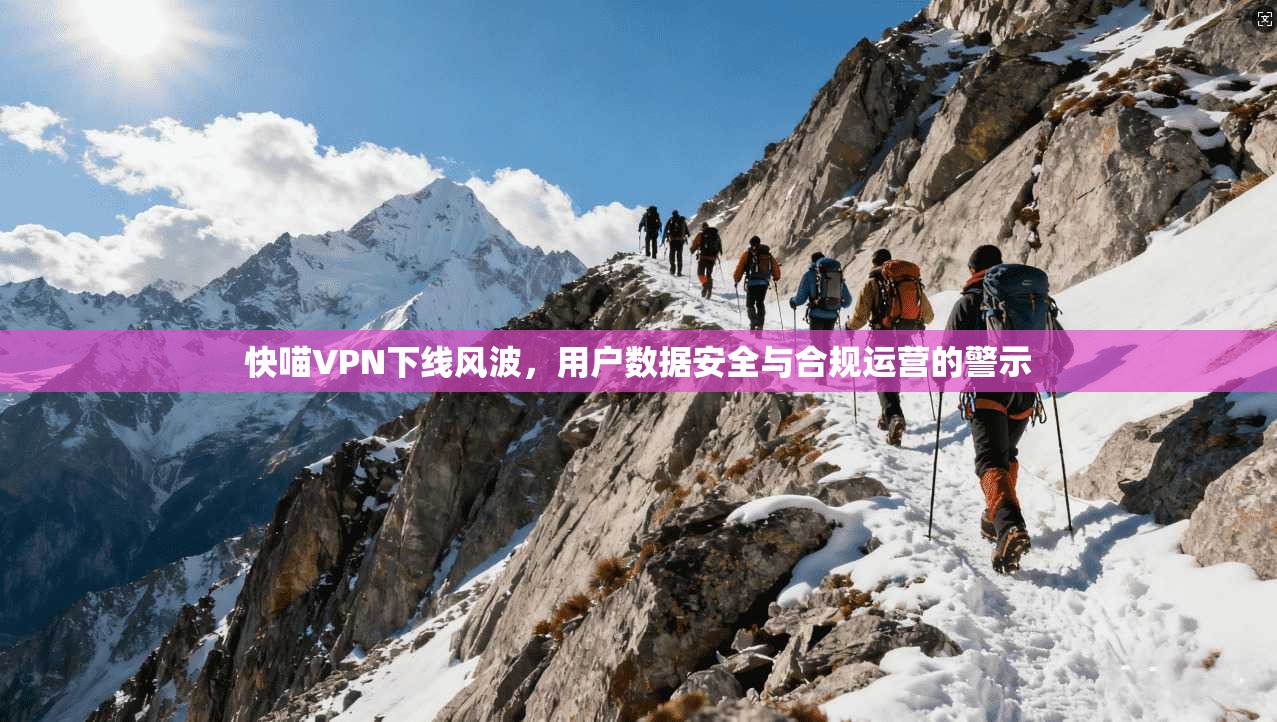 快喵VPN下线风波，用户数据安全与合规运营的警示