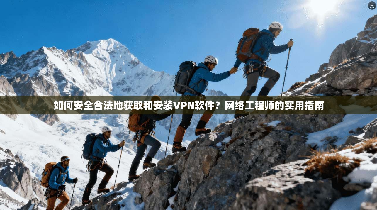 如何安全合法地获取和安装VPN软件？网络工程师的实用指南