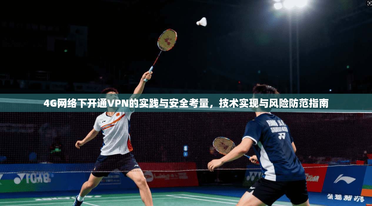 4G网络下开通VPN的实践与安全考量，技术实现与风险防范指南