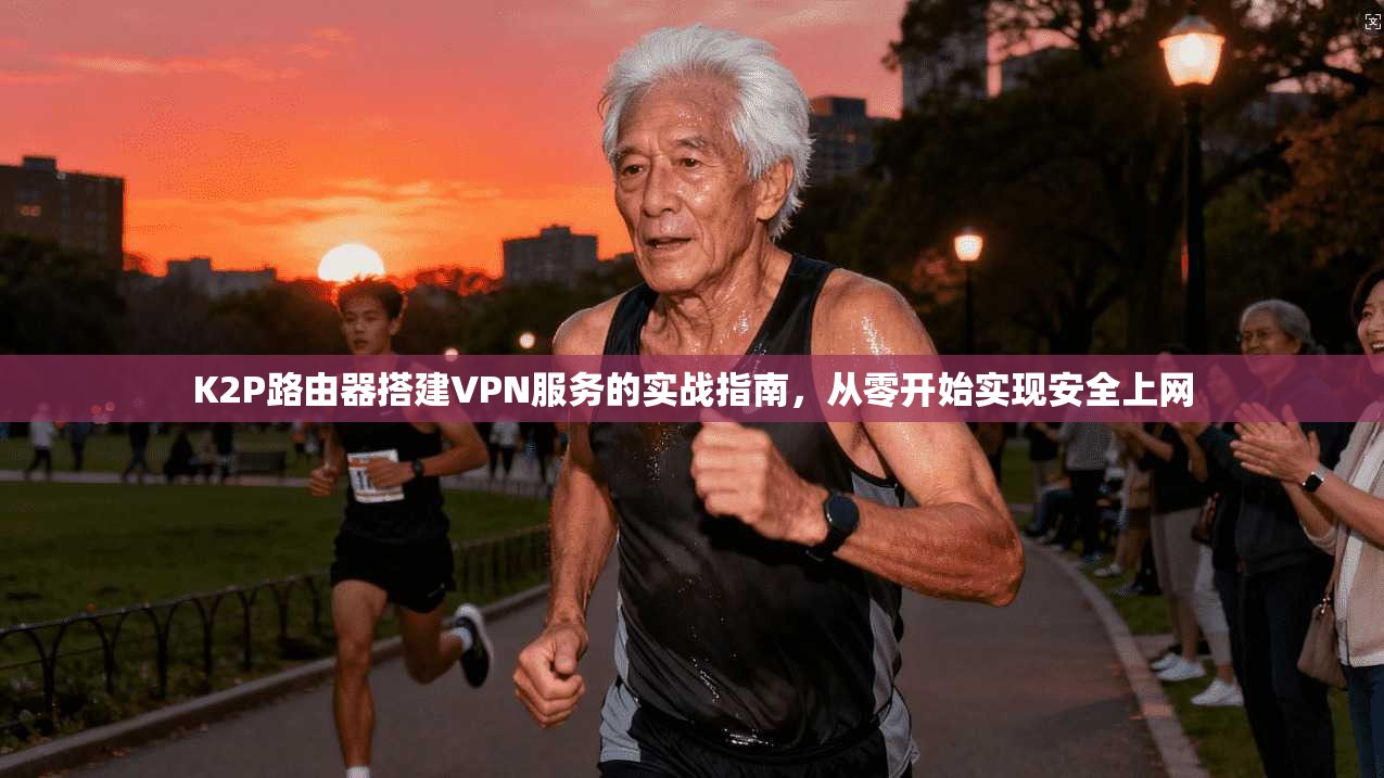 K2P路由器搭建VPN服务的实战指南，从零开始实现安全上网