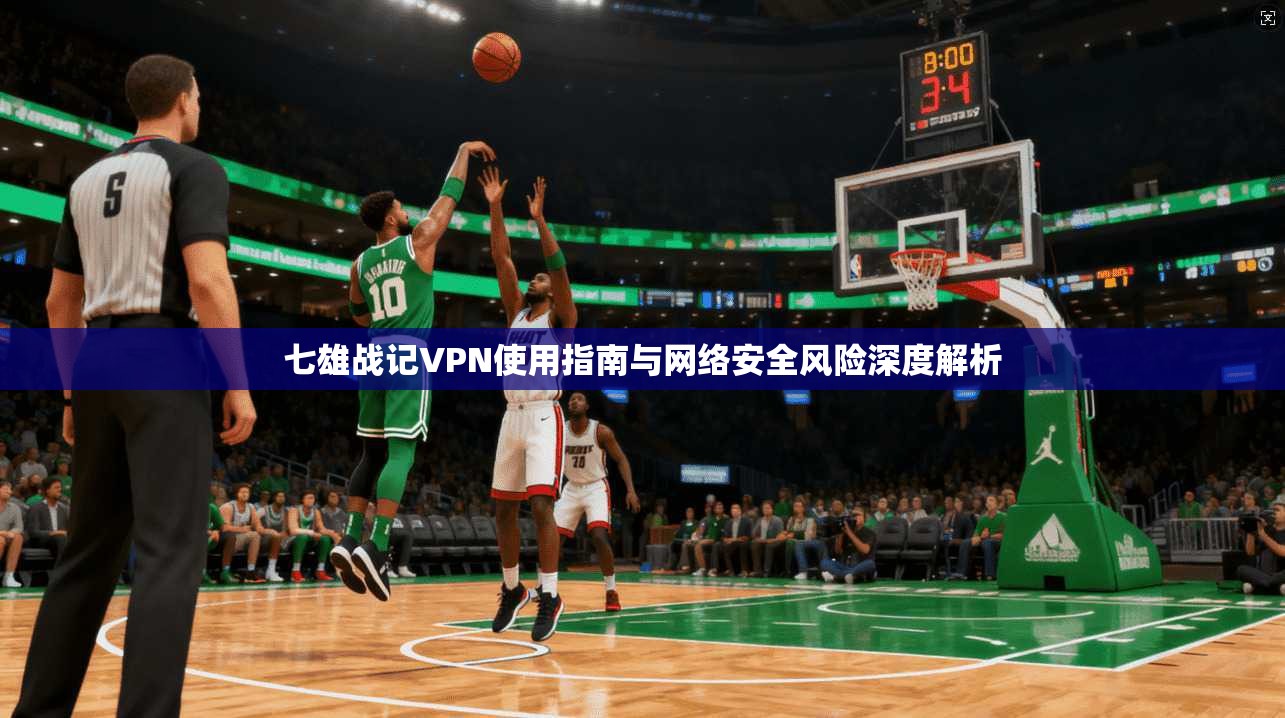 七雄战记VPN使用指南与网络安全风险深度解析