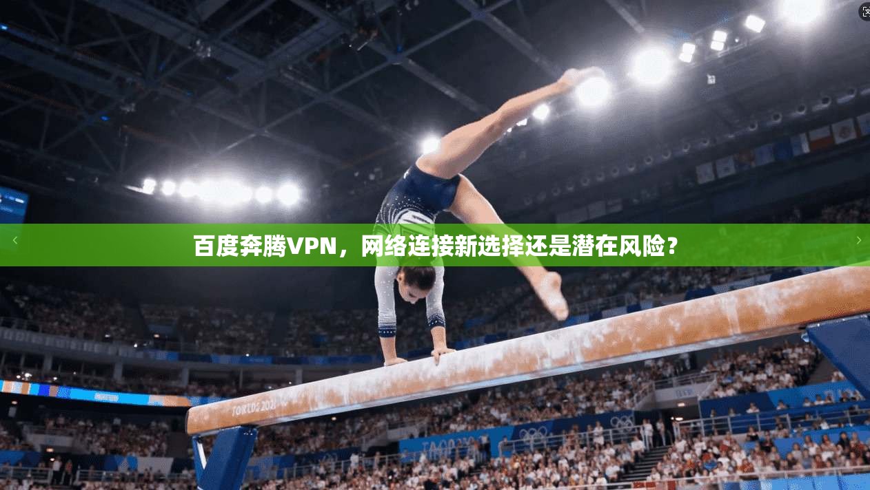 百度奔腾VPN，网络连接新选择还是潜在风险？