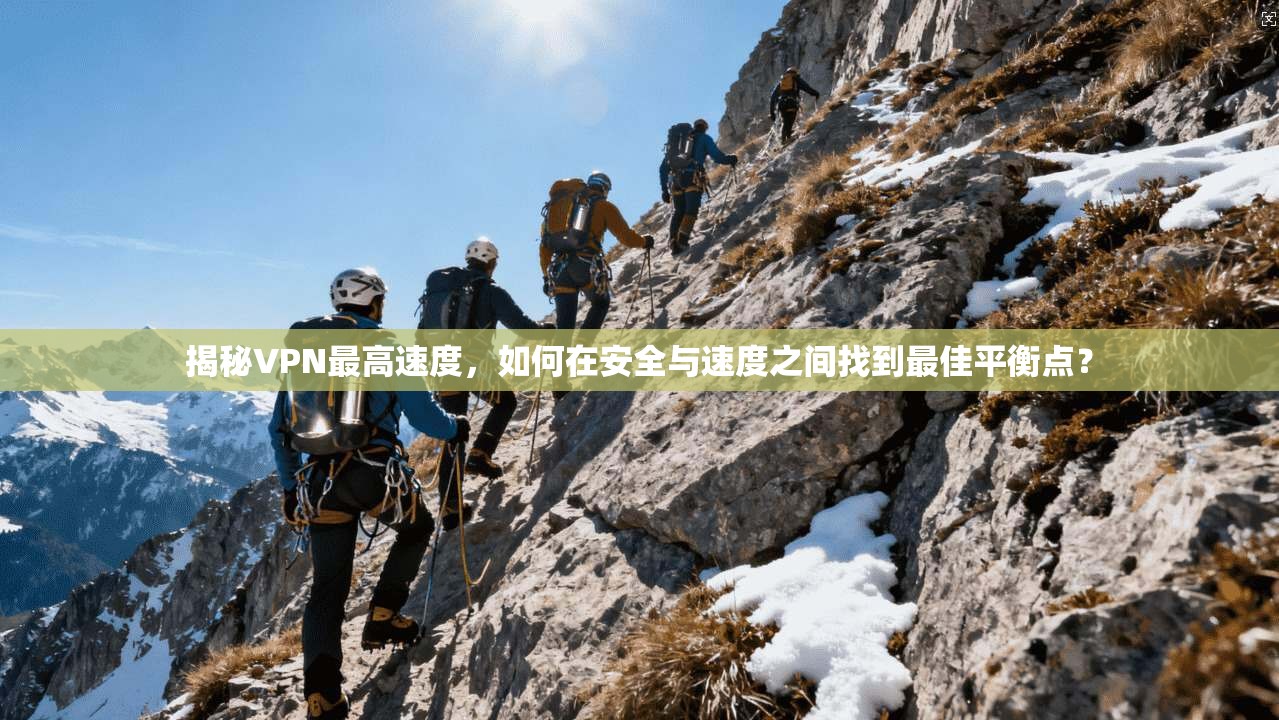 揭秘VPN最高速度，如何在安全与速度之间找到最佳平衡点？