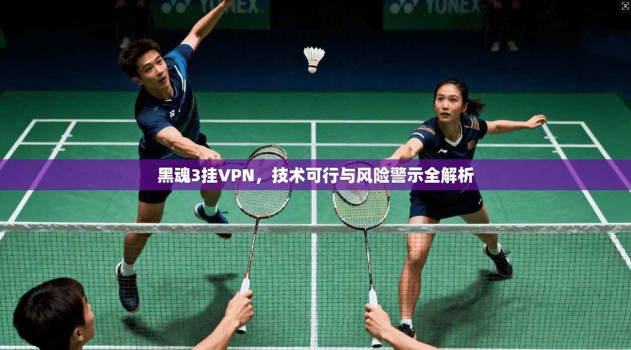 黑魂3挂VPN，技术可行与风险警示全解析