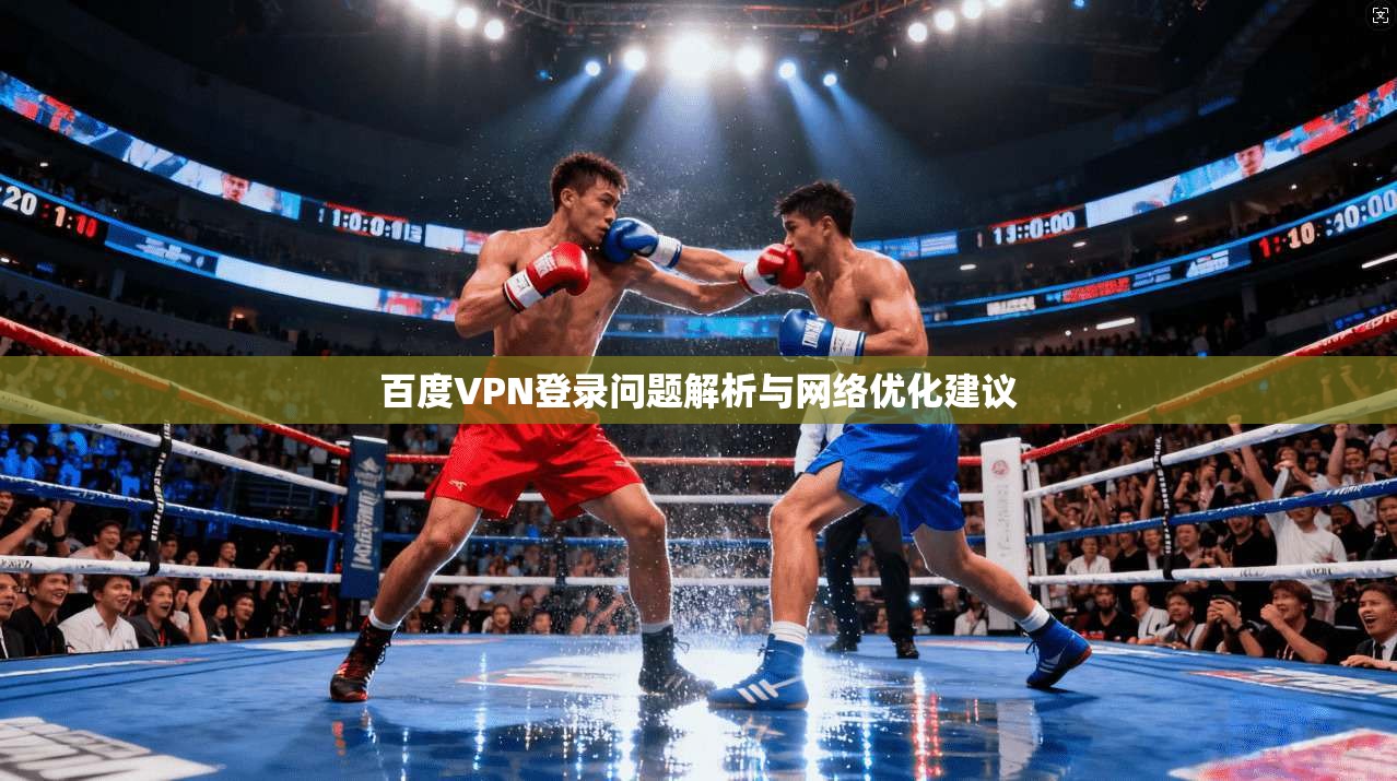 百度VPN登录问题解析与网络优化建议