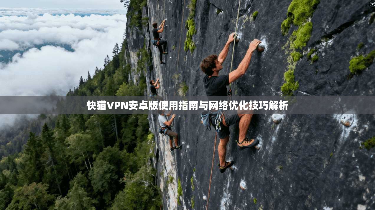 快猫VPN安卓版使用指南与网络优化技巧解析