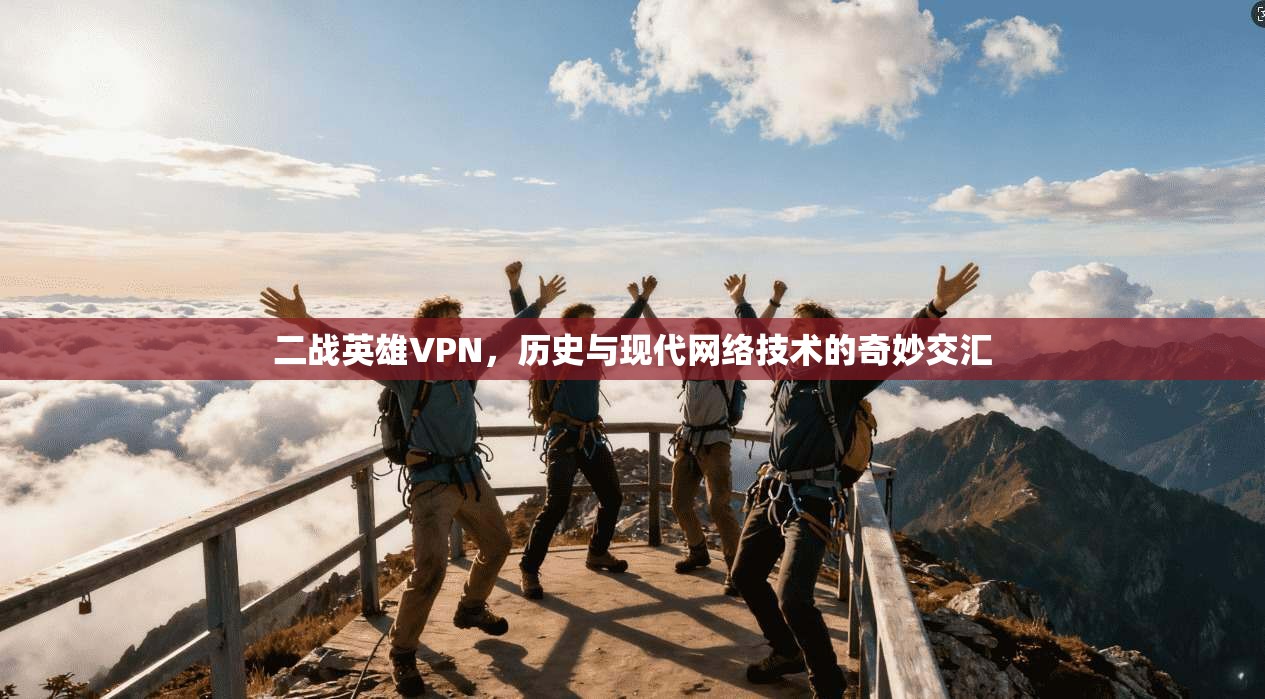 二战英雄VPN，历史与现代网络技术的奇妙交汇