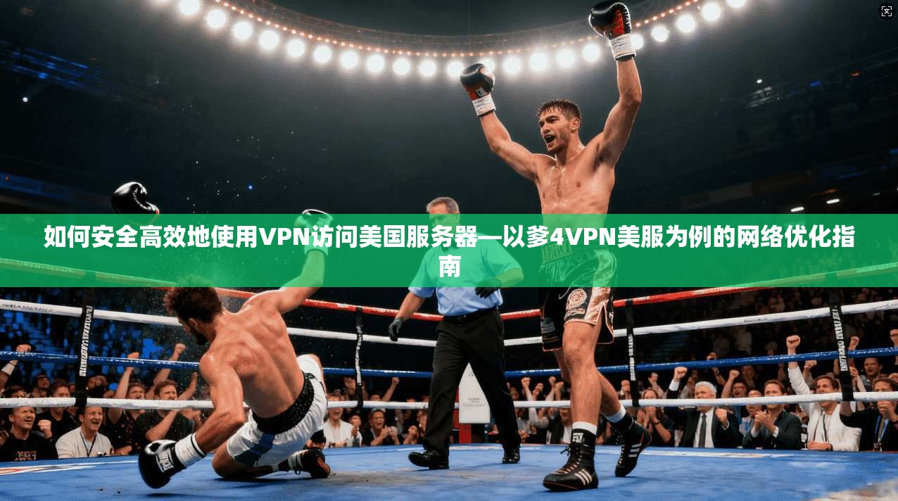 如何安全高效地使用VPN访问美国服务器—以爹4VPN美服为例的网络优化指南 如何安全高效地使用VPN访问美国服务器—以爹4VPN美服为例的网络优化指南