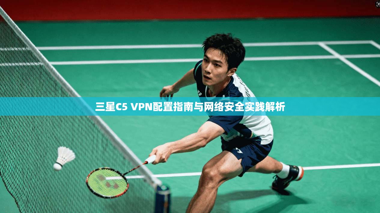 三星C5 VPN配置指南与网络安全实践解析