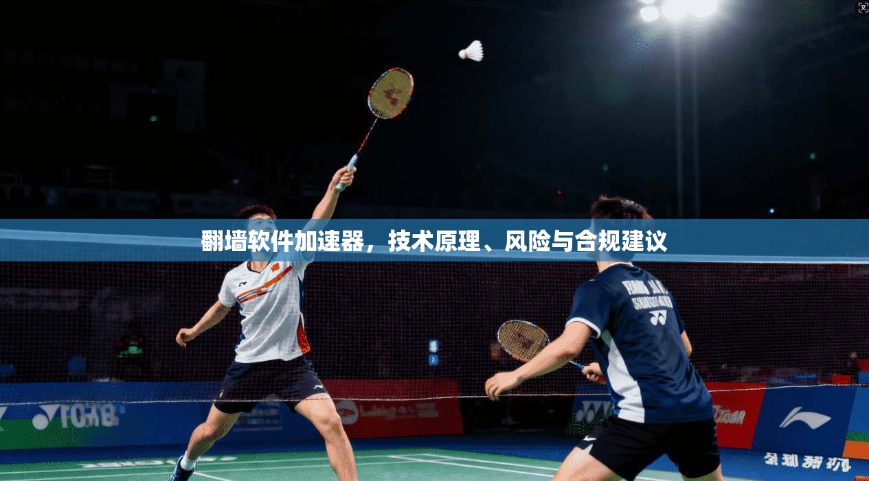 翻墙软件加速器，技术原理、风险与合规建议