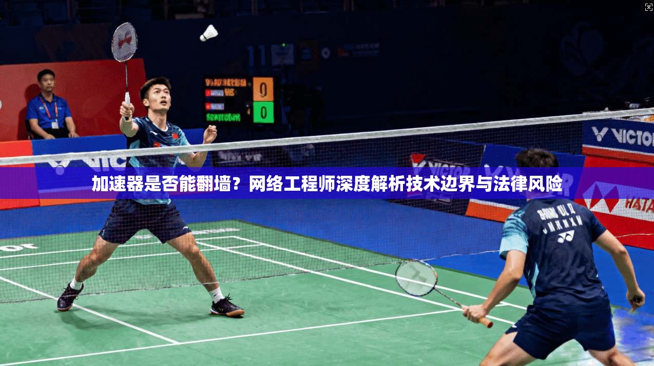 加速器是否能翻墙？网络工程师深度解析技术边界与法律风险