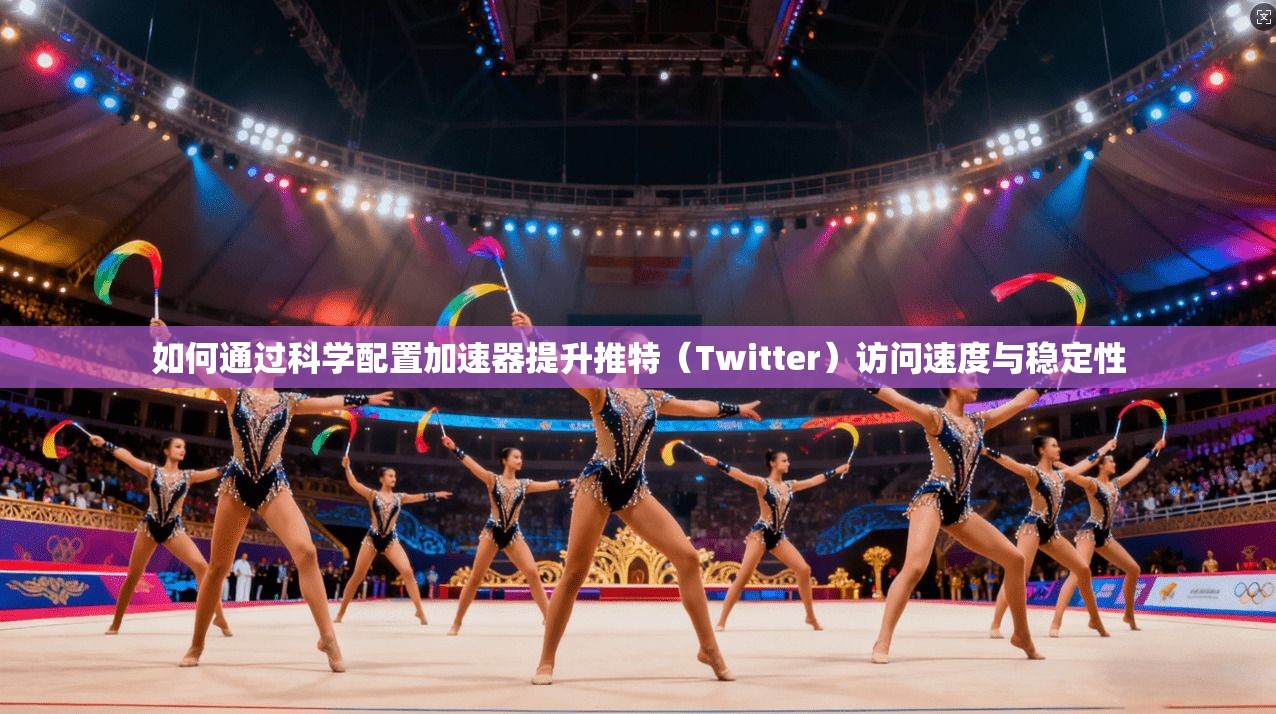 如何通过科学配置加速器提升推特(Twitter)访问速度与稳定性 如何通过科学配置加速器提升推特(Twitter)访问速度与稳定性