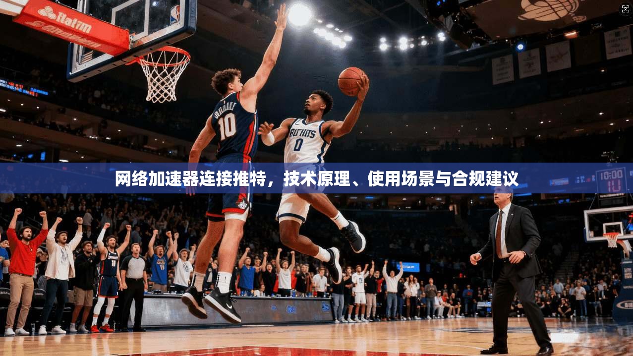 网络加速器连接推特,技术原理、使用场景与合规建议 网络加速器连接推特,技术原理、使用场景与合规建议