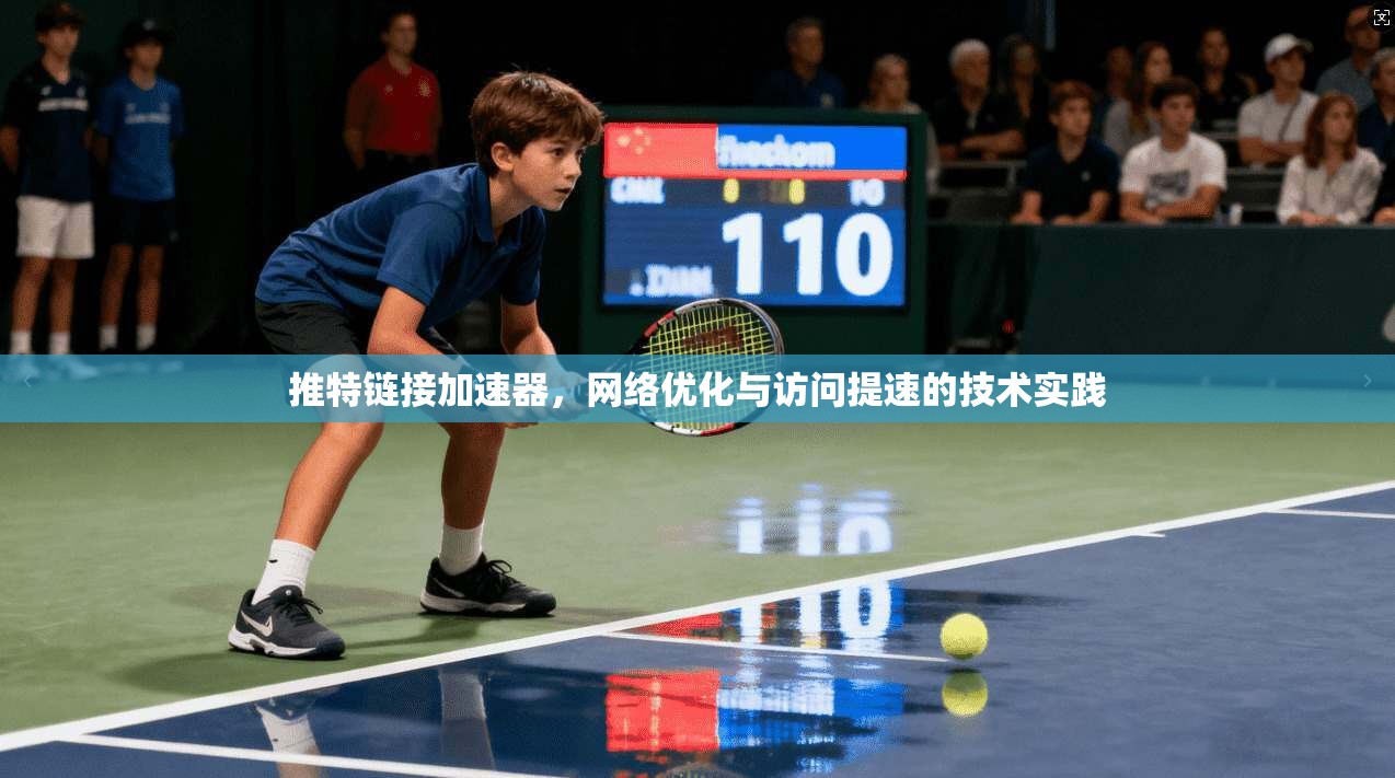 推特链接加速器,网络优化与访问提速的技术实践 推特链接加速器,网络优化与访问提速的技术实践
