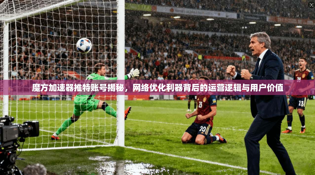 魔方加速器推特账号揭秘，网络优化利器背后的运营逻辑与用户价值