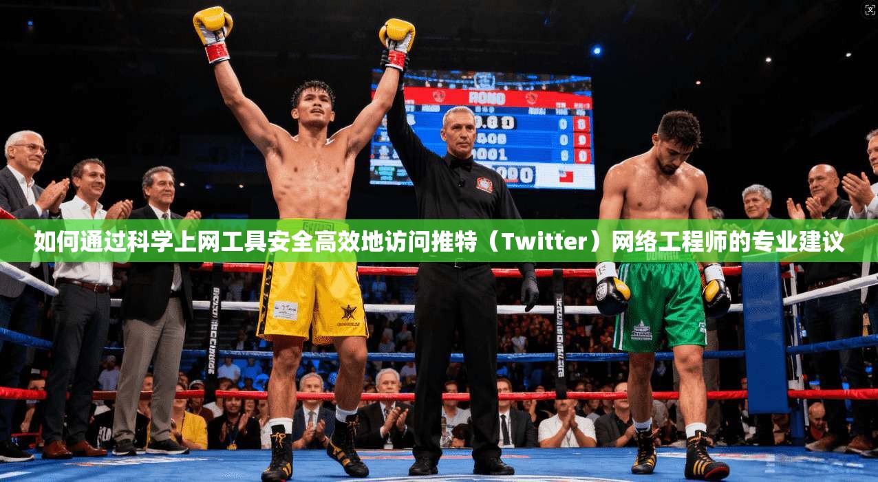 如何通过科学上网工具安全高效地访问推特（Twitter）网络工程师的专业建议
