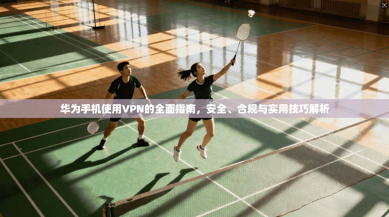 华为手机使用VPN的全面指南，安全、合规与实用技巧解析