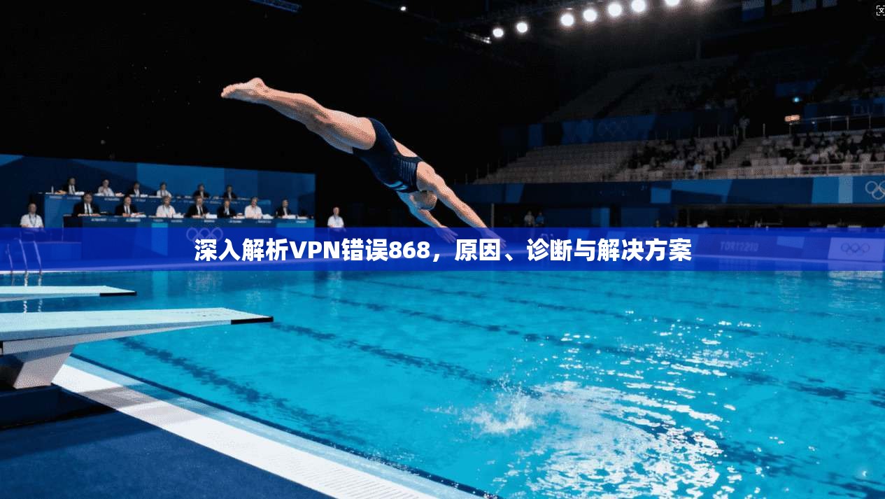 深入解析VPN错误868，原因、诊断与解决方案