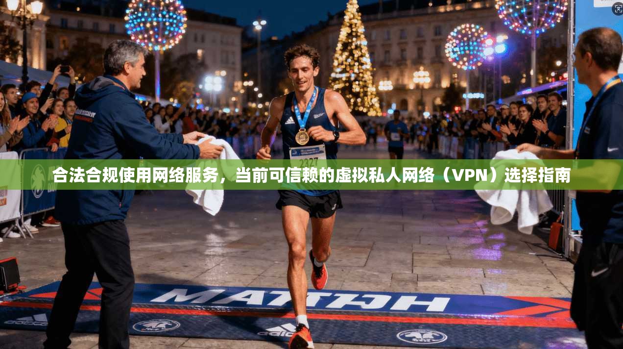 合法合规使用网络服务，当前可信赖的虚拟私人网络（VPN）选择指南
