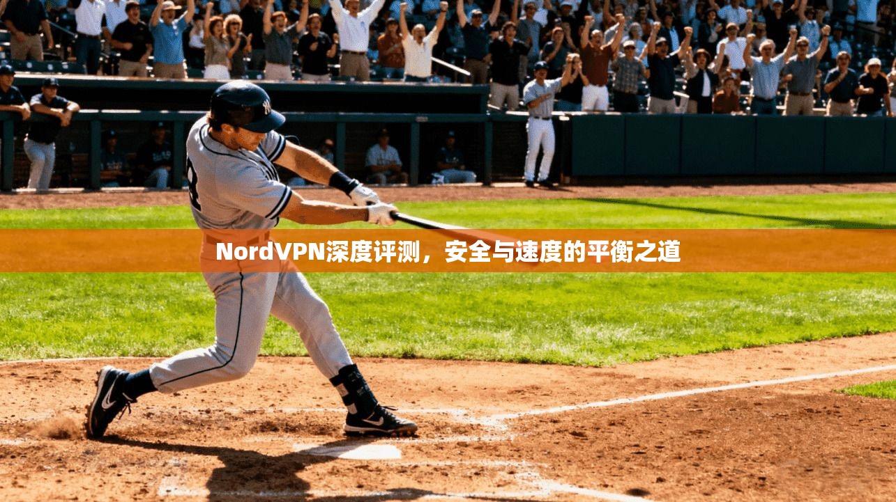NordVPN深度评测,安全与速度的平衡之道 NordVPN深度评测,安全与速度的平衡之道