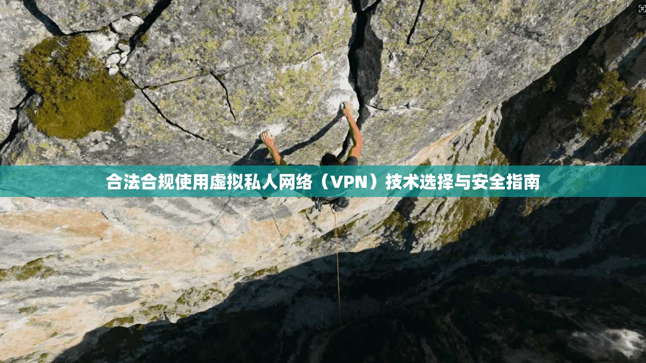 合法合规使用虚拟私人网络(VPN)技术选择与安全指南 合法合规使用虚拟私人网络(VPN)技术选择与安全指南